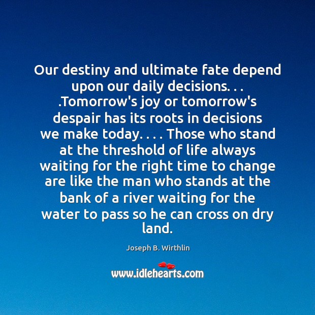 Our destiny and ultimate fate depend upon our daily decisions. . . .Tomorrow’s joy Joseph B. Wirthlin Picture Quote
