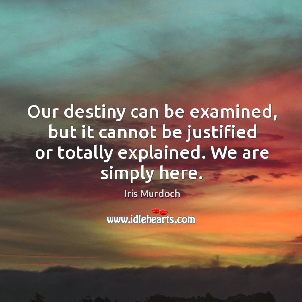 Our destiny can be examined, but it cannot be justified or totally Image
