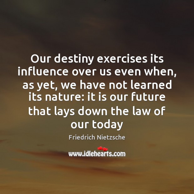 Our destiny exercises its influence over us even when, as yet, we Friedrich Nietzsche Picture Quote