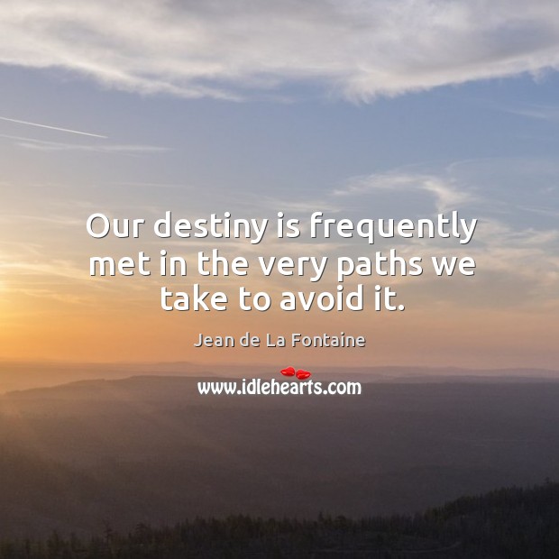 Our destiny is frequently met in the very paths we take to avoid it. Jean de La Fontaine Picture Quote