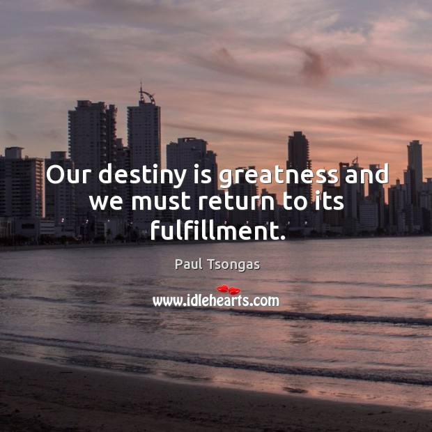 Our destiny is greatness and we must return to its fulfillment. Paul Tsongas Picture Quote