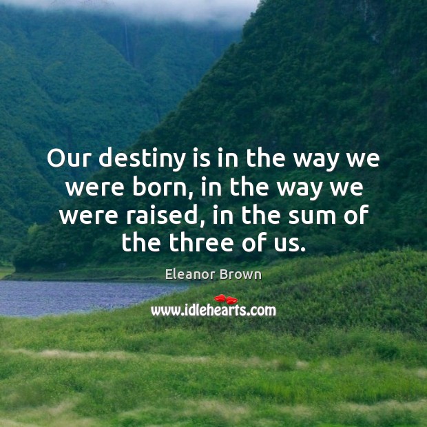 Our destiny is in the way we were born, in the way Eleanor Brown Picture Quote