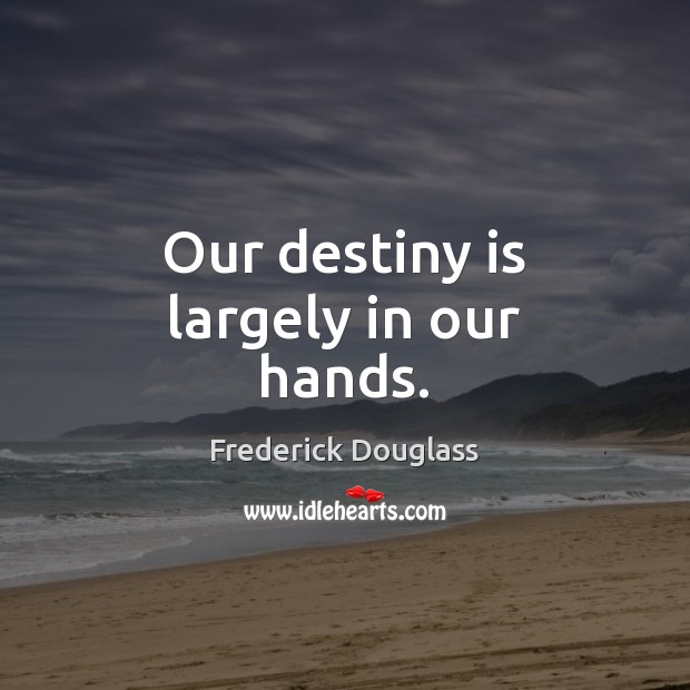 Our destiny is largely in our hands. Frederick Douglass Picture Quote