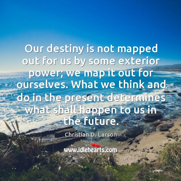 Our destiny is not mapped out for us by some exterior power; Christian D. Larson Picture Quote