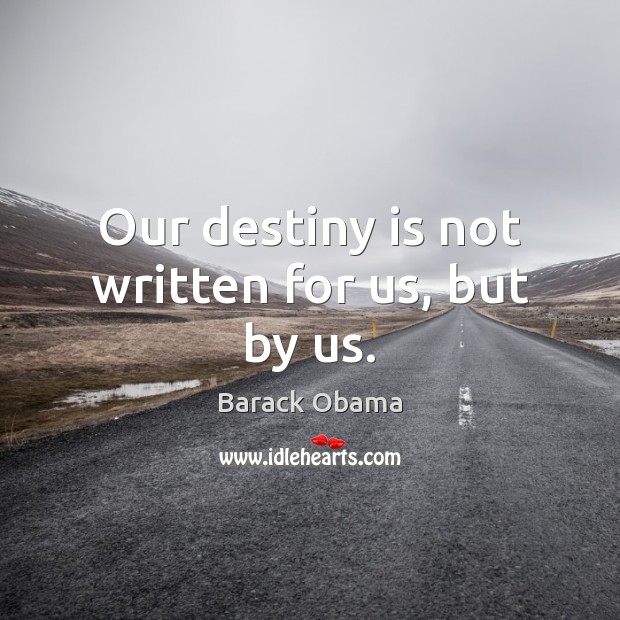 Our destiny is not written for us, but by us. Image