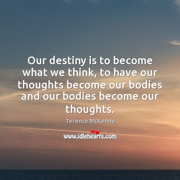 Our destiny is to become what we think, to have our thoughts Terence McKenna Picture Quote