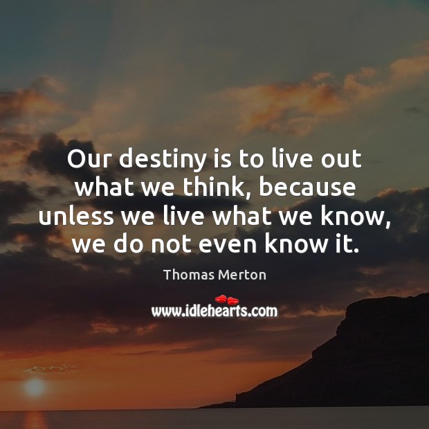 Our destiny is to live out what we think, because unless we Thomas Merton Picture Quote