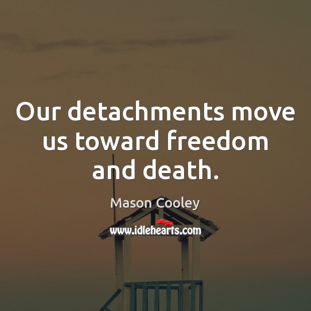 Our detachments move us toward freedom and death. Mason Cooley Picture Quote