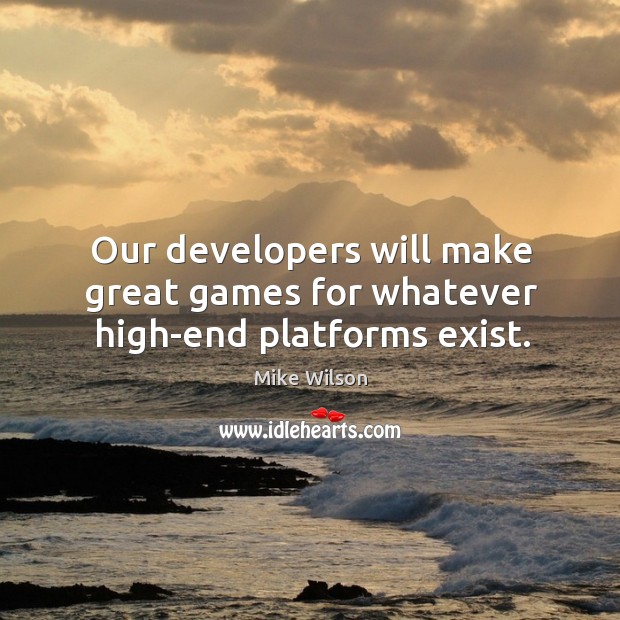 Our developers will make great games for whatever high-end platforms exist. Mike Wilson Picture Quote