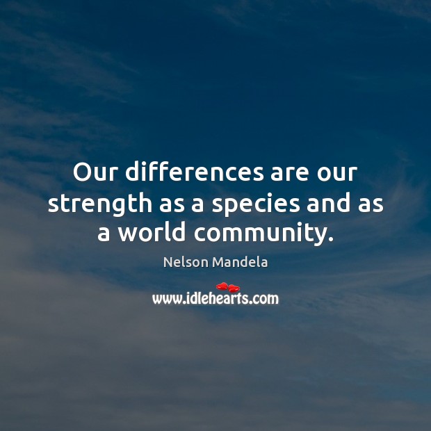 Our differences are our strength as a species and as a world community. Nelson Mandela Picture Quote