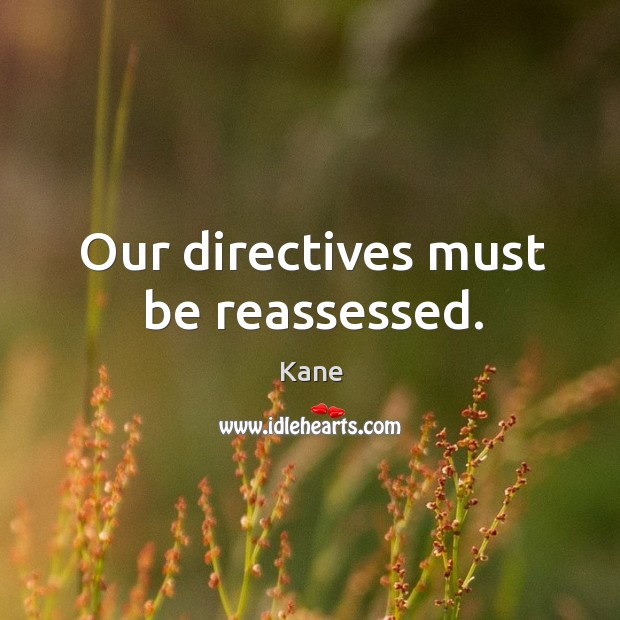 Our directives must be reassessed. Kane Picture Quote