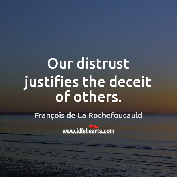 Our distrust justifies the deceit of others. Image