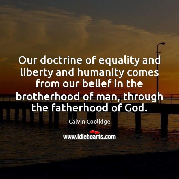 Our doctrine of equality and liberty and humanity comes from our belief Calvin Coolidge Picture Quote