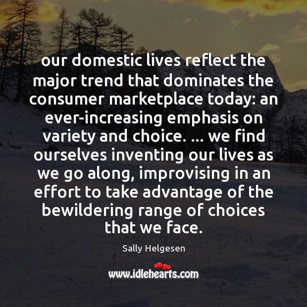Our domestic lives reflect the major trend that dominates the consumer marketplace Sally Helgesen Picture Quote