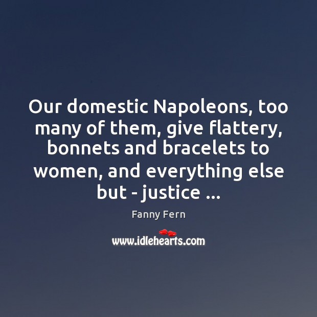 Our domestic Napoleons, too many of them, give flattery, bonnets and bracelets Fanny Fern Picture Quote