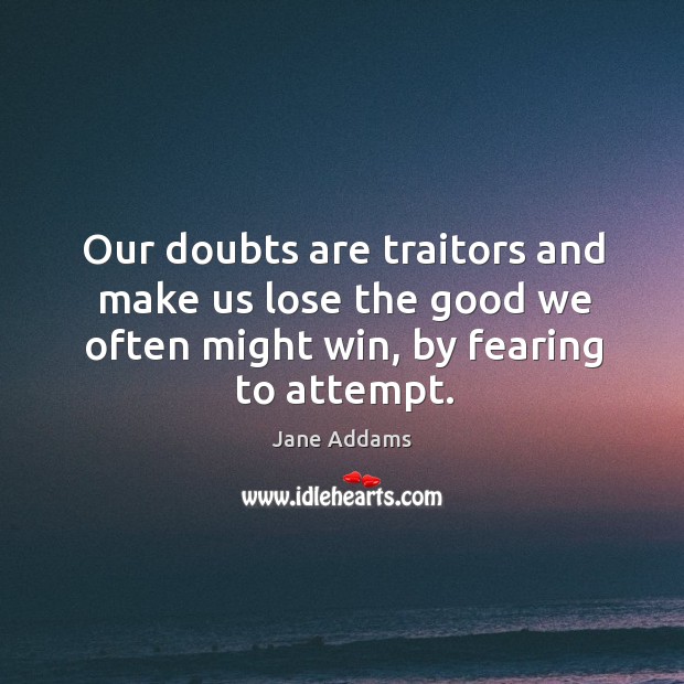 Our doubts are traitors and make us lose the good we often might win, by fearing to attempt. Jane Addams Picture Quote