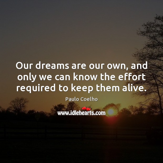 Our dreams are our own, and only we can know the effort required to keep them alive. Paulo Coelho Picture Quote