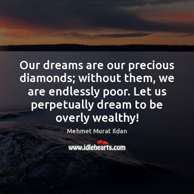 Our dreams are our precious diamonds; without them, we are endlessly poor. Mehmet Murat Ildan Picture Quote