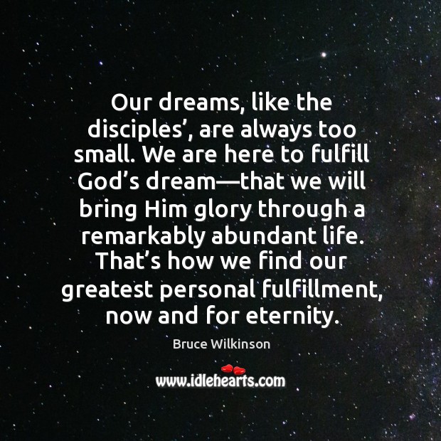 Our dreams, like the disciples’, are always too small. We are here Bruce Wilkinson Picture Quote