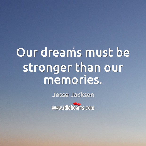 Our dreams must be stronger than our memories. Jesse Jackson Picture Quote