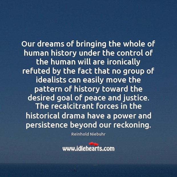 Our dreams of bringing the whole of human history under the control Reinhold Niebuhr Picture Quote