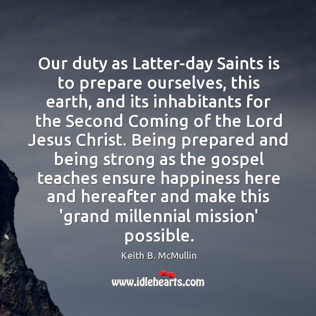 Our duty as Latter-day Saints is to prepare ourselves, this earth, and Being Strong Quotes Image