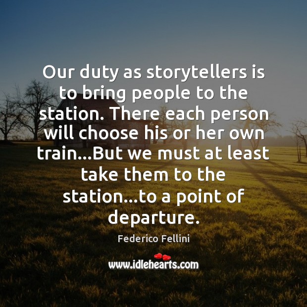 Our duty as storytellers is to bring people to the station. There Federico Fellini Picture Quote