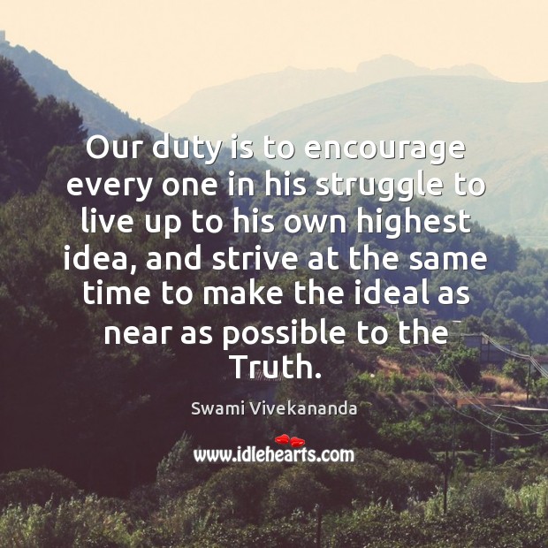 Our duty is to encourage every one in his struggle to live up to his own highest idea Swami Vivekananda Picture Quote