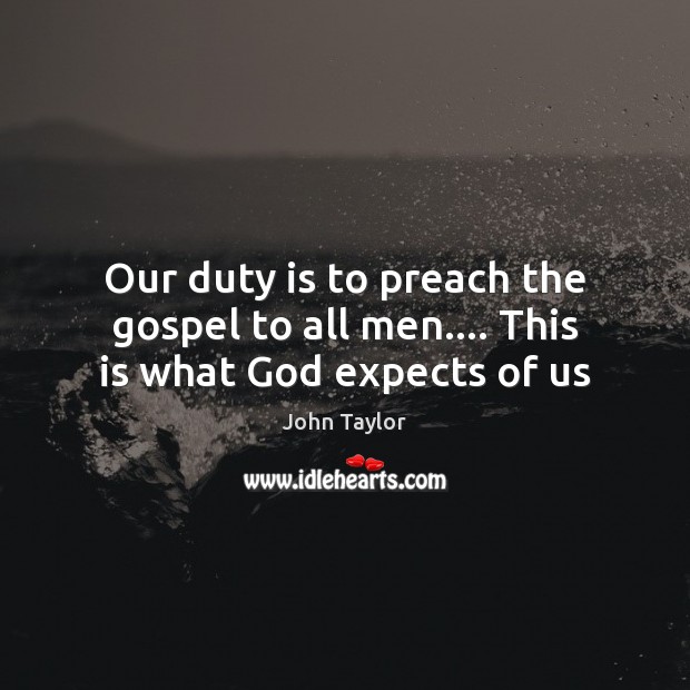 Our duty is to preach the gospel to all men…. This is what God expects of us John Taylor Picture Quote