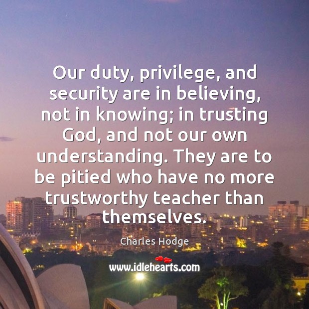 Our duty, privilege, and security are in believing, not in knowing; in Image