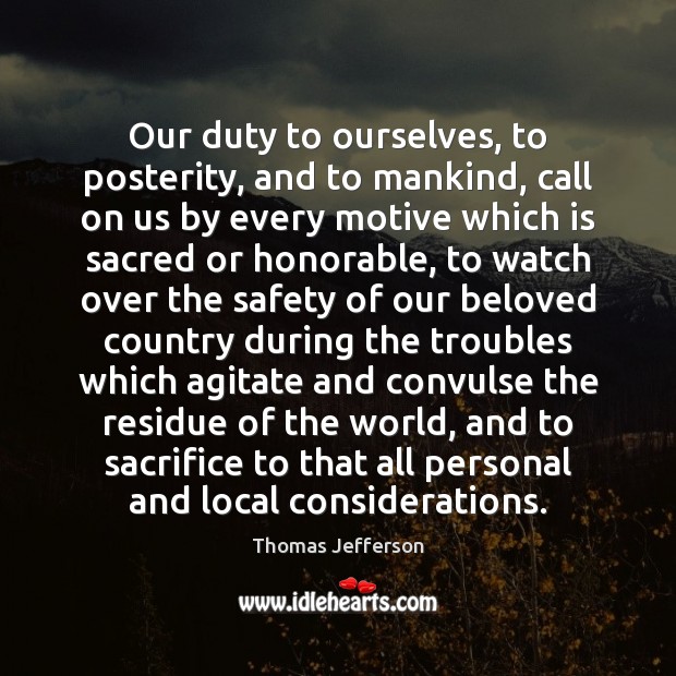 Our duty to ourselves, to posterity, and to mankind, call on us Thomas Jefferson Picture Quote