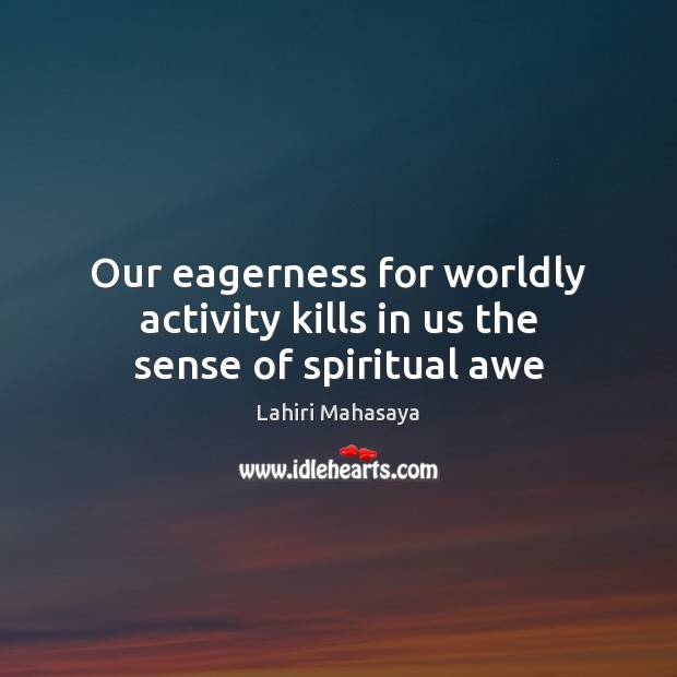 Our eagerness for worldly activity kills in us the sense of spiritual awe Lahiri Mahasaya Picture Quote