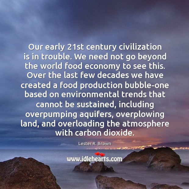 Our early 21st century civilization is in trouble. We need not go Lester R. Brown Picture Quote