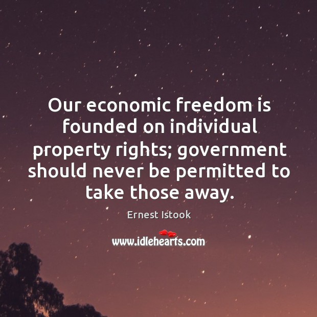 Our economic freedom is founded on individual property rights; government should Ernest Istook Picture Quote