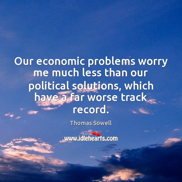 Our economic problems worry me much less than our political solutions, which Thomas Sowell Picture Quote