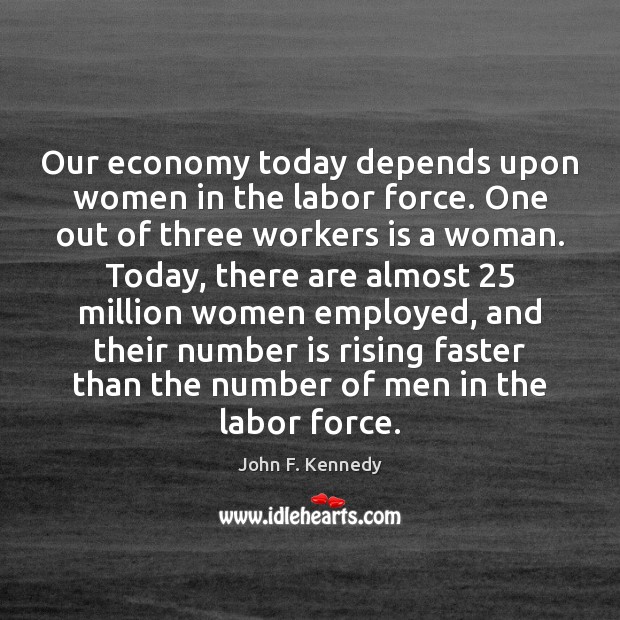 Our economy today depends upon women in the labor force. One out John F. Kennedy Picture Quote