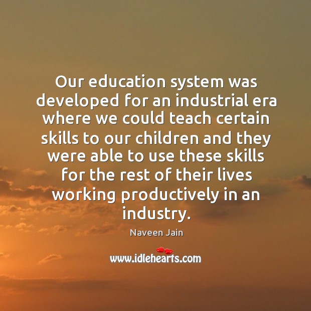 Our education system was developed for an industrial era where we could Image