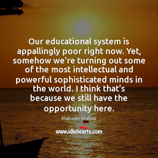 Our educational system is appallingly poor right now. Yet, somehow we’re turning Malcolm Wallop Picture Quote