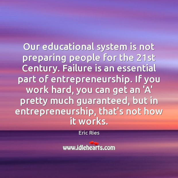 Our educational system is not preparing people for the 21st Century. Failure Eric Ries Picture Quote