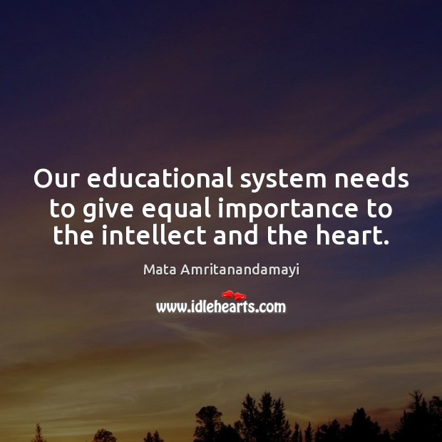 Our educational system needs to give equal importance to the intellect and the heart. Mata Amritanandamayi Picture Quote