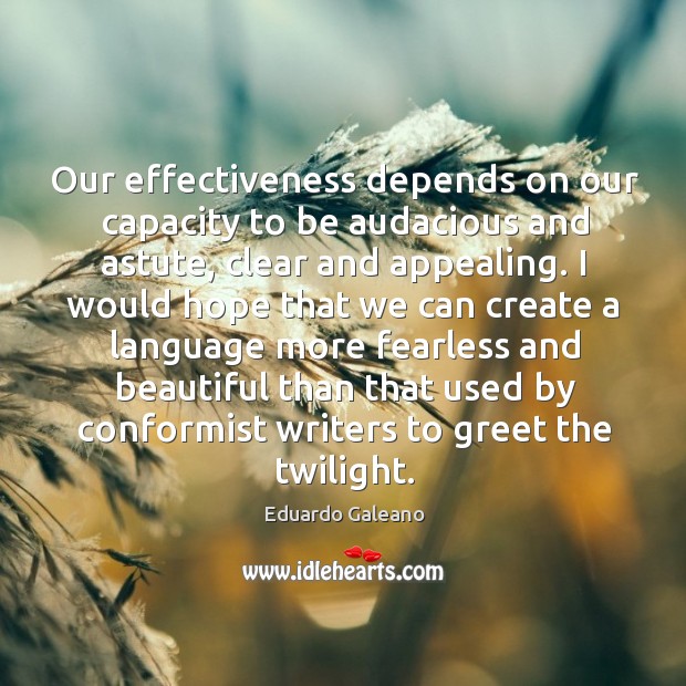 Our effectiveness depends on our capacity to be audacious and astute, clear Eduardo Galeano Picture Quote