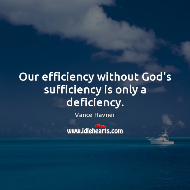 Our efficiency without God’s sufficiency is only a deficiency. Vance Havner Picture Quote