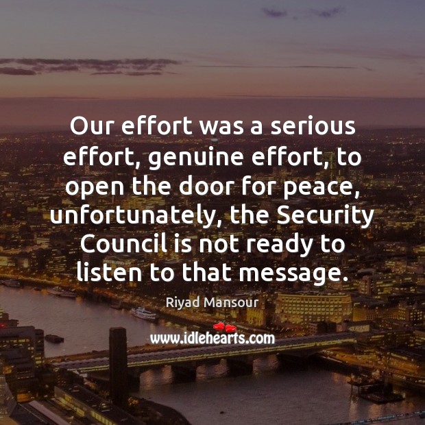 Our effort was a serious effort, genuine effort, to open the door Riyad Mansour Picture Quote