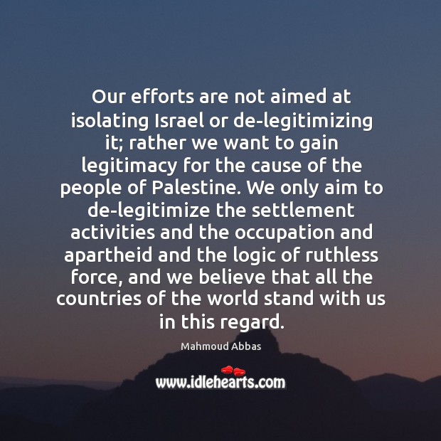 Our efforts are not aimed at isolating israel or de-legitimizing it; rather we want to gain Logic Quotes Image