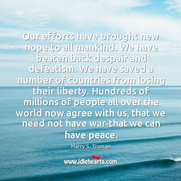 Our efforts have brought new hope to all mankind. We have beaten Harry S. Truman Picture Quote