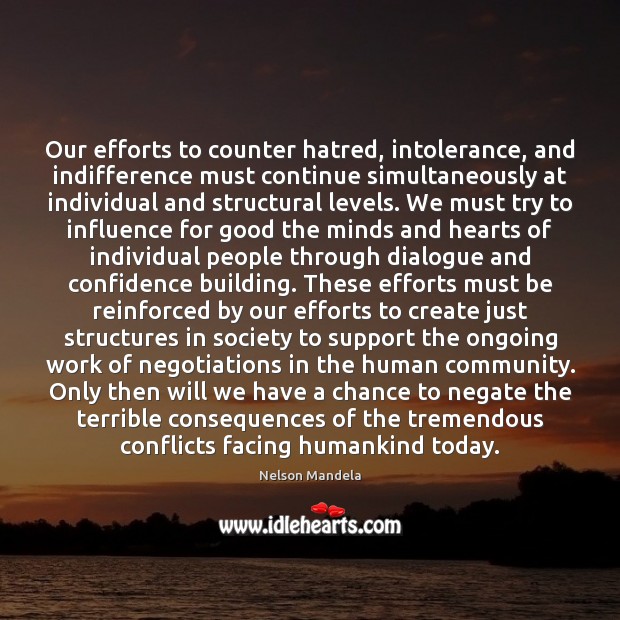 Our efforts to counter hatred, intolerance, and indifference must continue simultaneously at Nelson Mandela Picture Quote