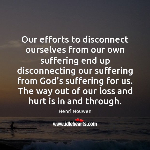 Our efforts to disconnect ourselves from our own suffering end up disconnecting Henri Nouwen Picture Quote