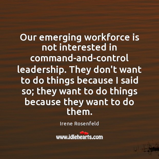 Our emerging workforce is not interested in command-and-control leadership. They don’t want Irene Rosenfeld Picture Quote