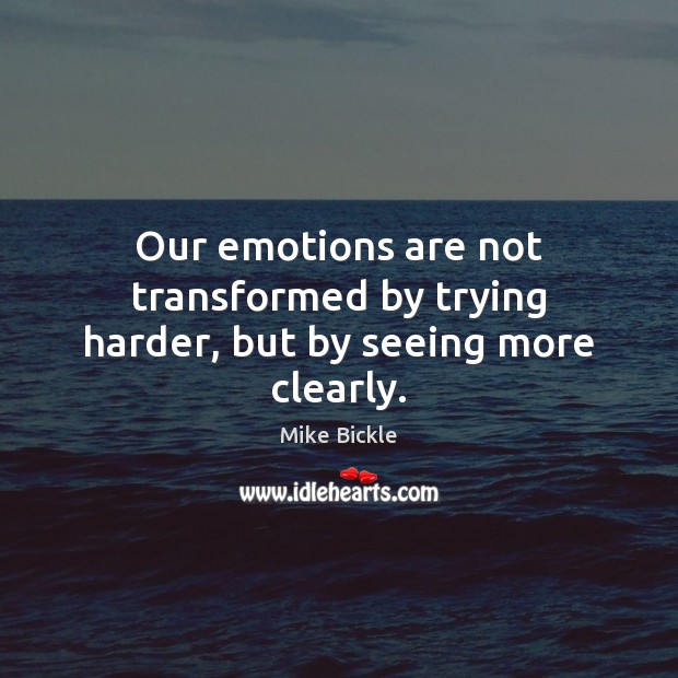 Our emotions are not transformed by trying harder, but by seeing more clearly. Mike Bickle Picture Quote