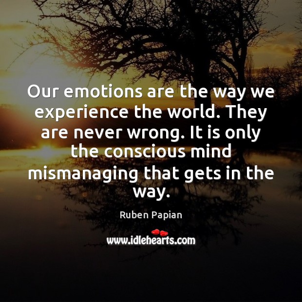 Our emotions are the way we experience the world. They are never Image